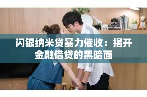 闪银纳米贷暴力催收：揭开金融借贷的黑暗面