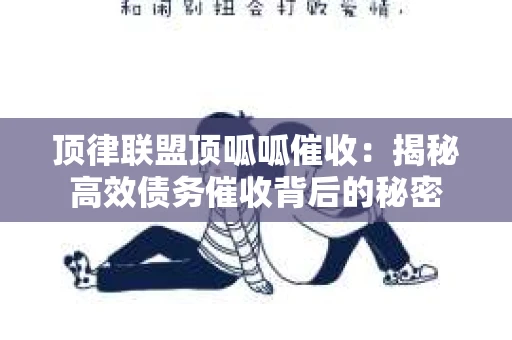 顶律联盟顶呱呱催收：揭秘高效债务催收背后的秘密
