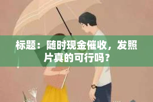 标题：随时现金催收，发照片真的可行吗？