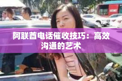 阿联酋电话催收技巧：高效沟通的艺术