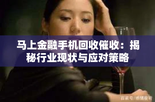 马上金融手机回收催收：揭秘行业现状与应对策略