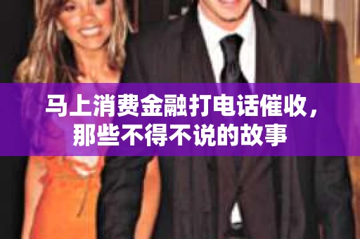 马上消费金融打电话催收，那些不得不说的故事
