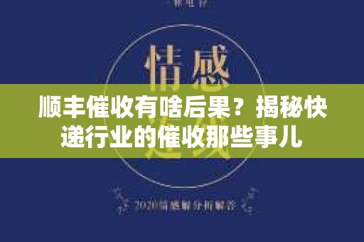 顺丰催收有啥后果？揭秘快递行业的催收那些事儿