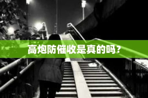 高炮防催收是真的吗？