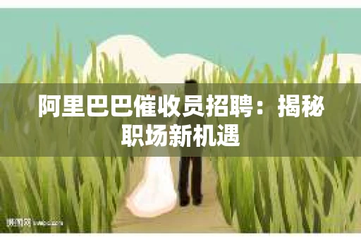 阿里巴巴催收员招聘：揭秘职场新机遇