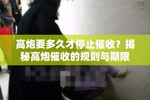 高炮要多久才停止催收？揭秘高炮催收的规则与期限