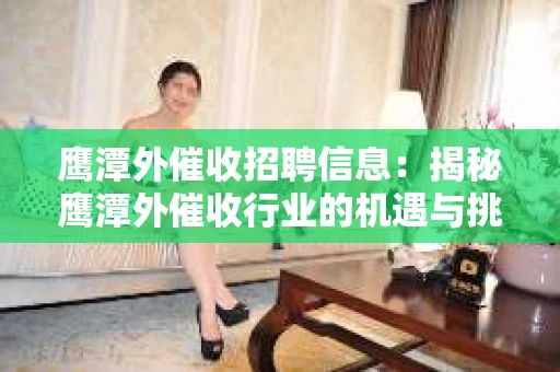 鹰潭外催收招聘信息：揭秘鹰潭外催收行业的机遇与挑战