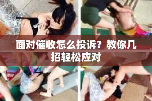 面对催收怎么投诉？教你几招轻松应对