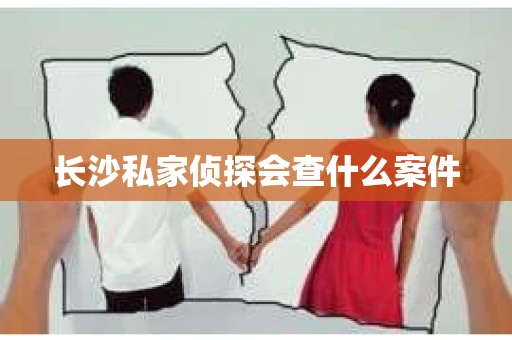 长沙私家侦探会查什么案件