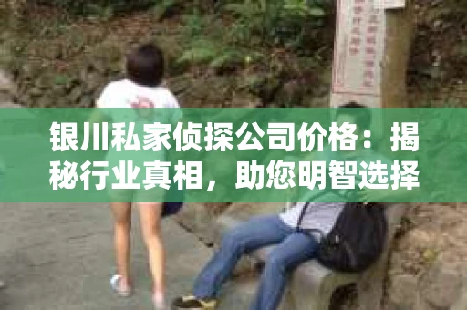 银川私家侦探公司价格：揭秘行业真相，助您明智选择