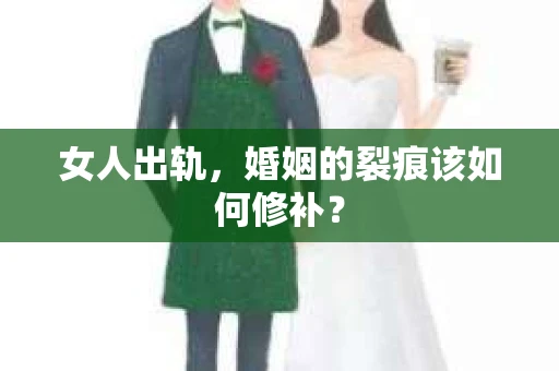 女人出轨，婚姻的裂痕该如何修补？