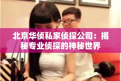 北京华侦私家侦探公司：揭秘专业侦探的神秘世界