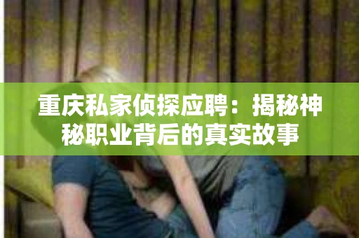 重庆私家侦探应聘：揭秘神秘职业背后的真实故事