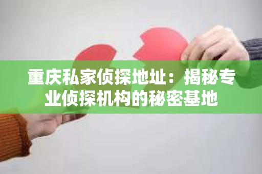 重庆私家侦探地址:揭秘专业侦探机构的秘密基地 重庆私家侦探地址:揭秘专业侦探机构的秘密基地