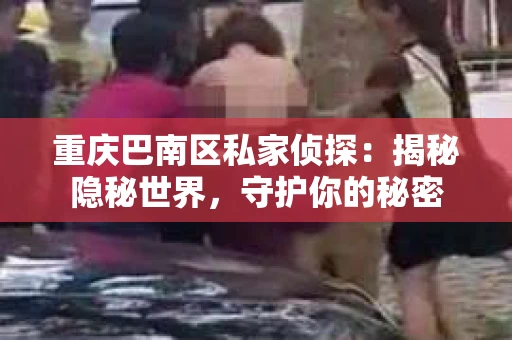 重庆巴南区私家侦探：揭秘隐秘世界，守护你的秘密