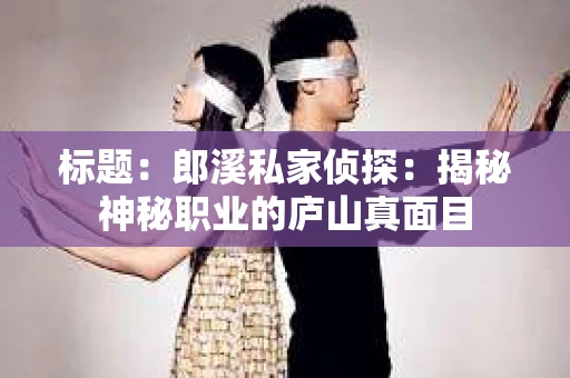 标题：郎溪私家侦探：揭秘神秘职业的庐山真面目
