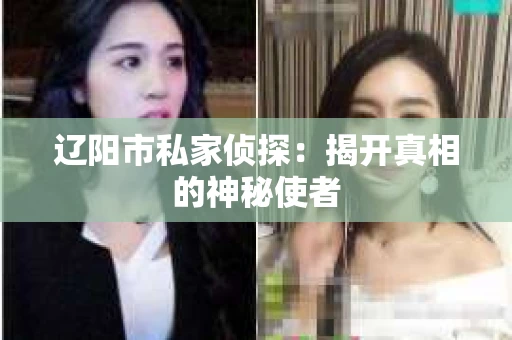 辽阳市私家侦探：揭开真相的神秘使者