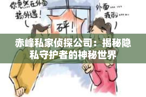 赤峰私家侦探公司：揭秘隐私守护者的神秘世界
