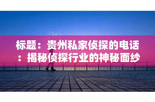 标题：贵州私家侦探的电话：揭秘侦探行业的神秘面纱