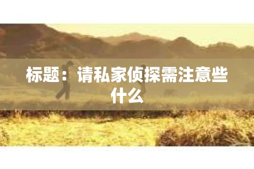 标题：请私家侦探需注意些什么