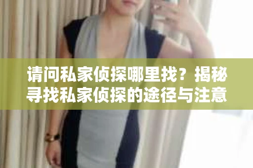 请问私家侦探哪里找？揭秘寻找私家侦探的途径与注意事项