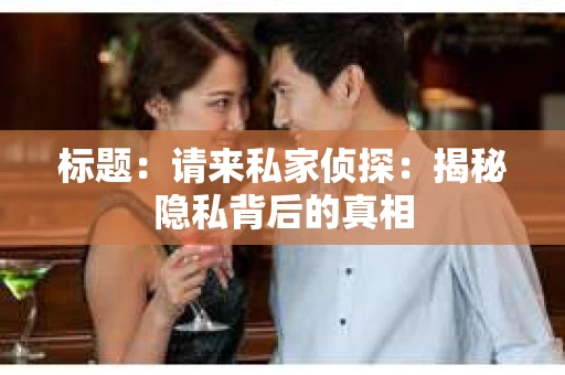 标题：请来私家侦探：揭秘隐私背后的真相