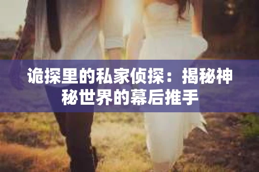 诡探里的私家侦探：揭秘神秘世界的幕后推手