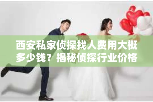 西安私家侦探找人费用大概多少钱？揭秘侦探行业价格之谜
