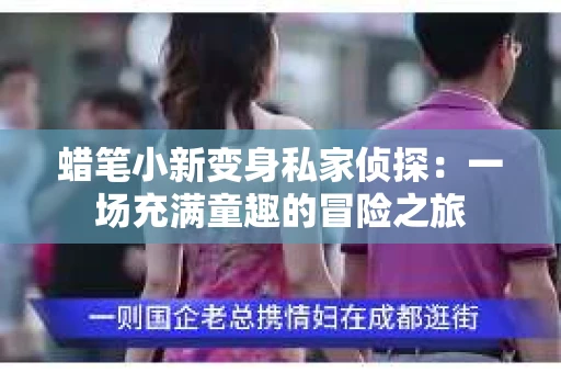 蜡笔小新变身私家侦探：一场充满童趣的冒险之旅