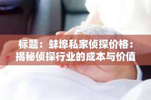 标题：蚌埠私家侦探价格：揭秘侦探行业的成本与价值