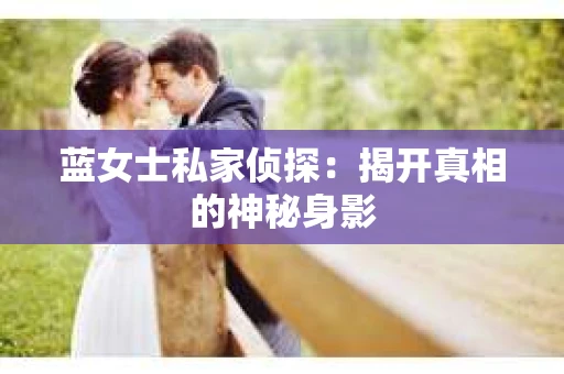 蓝女士私家侦探：揭开真相的神秘身影