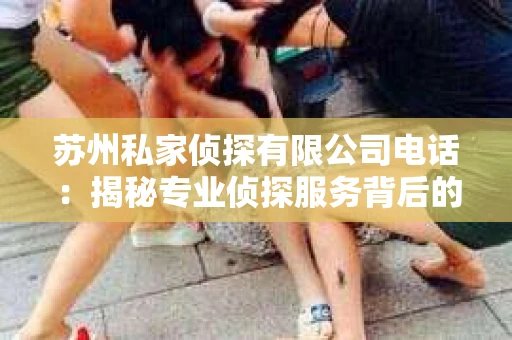苏州私家侦探有限公司电话：揭秘专业侦探服务背后的故事