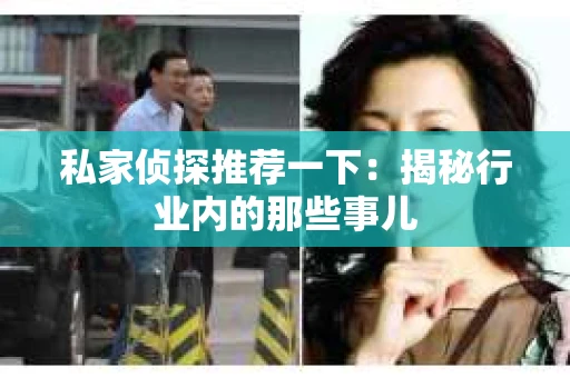私家侦探推荐一下：揭秘行业内的那些事儿