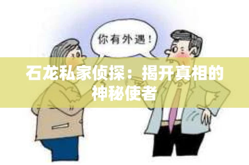 石龙私家侦探:揭开真相的神秘使者 石龙私家侦探:揭开真相的神秘使者