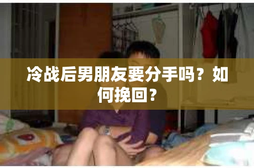 冷战后男朋友要分手吗？如何挽回？