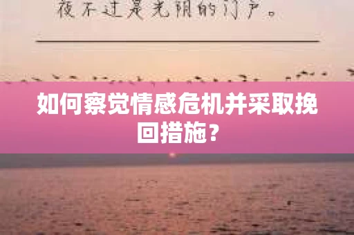 如何察觉情感危机并采取挽回措施？