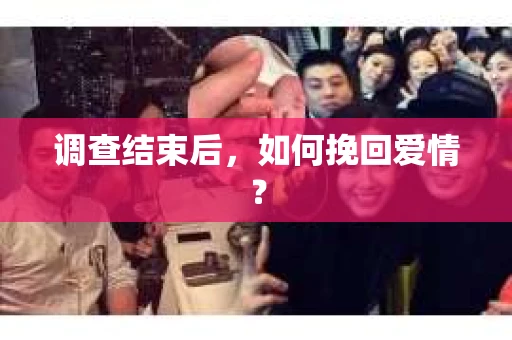 调查结束后，如何挽回爱情？