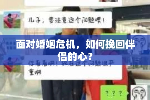 面对婚姻危机,如何挽回伴侣的心? 面对婚姻危机,如何挽回伴侣的心?