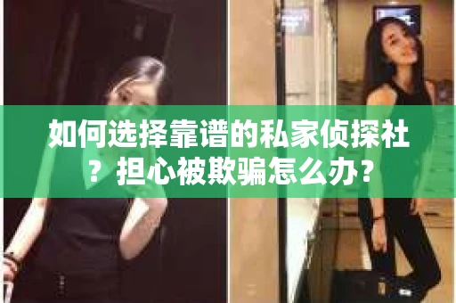 如何选择靠谱的私家侦探社？担心被欺骗怎么办？