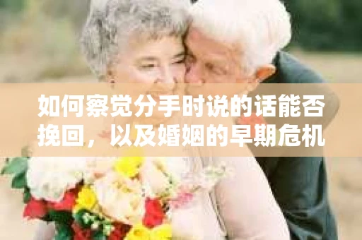 如何察觉分手时说的话能否挽回，以及婚姻的早期危机信号？