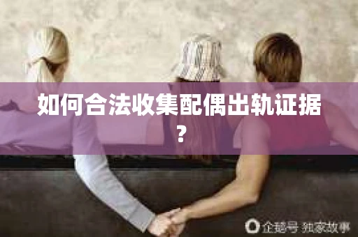 如何合法收集配偶出轨证据？