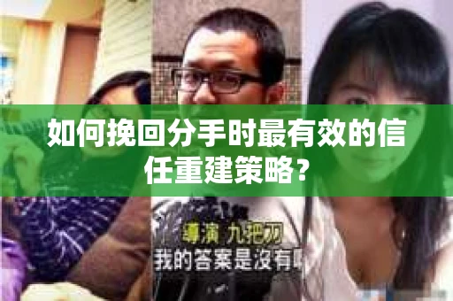 如何挽回分手时最有效的信任重建策略？