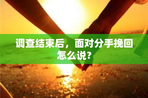 调查结束后，面对分手挽回怎么说？