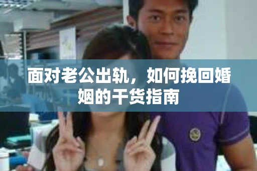 面对老公出轨，如何挽回婚姻的干货指南
