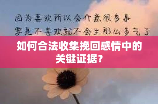 如何合法收集挽回感情中的关键证据？