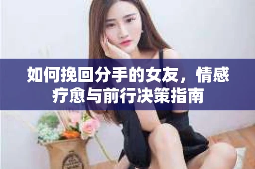 如何挽回分手的女友，情感疗愈与前行决策指南