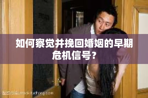 如何察觉并挽回婚姻的早期危机信号？