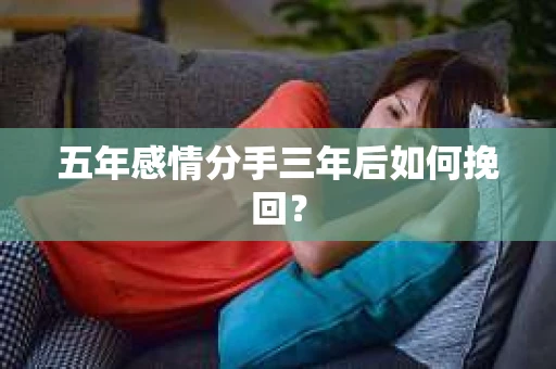 五年感情分手三年后如何挽回？