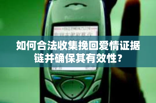如何合法收集挽回爱情证据链并确保其有效性？