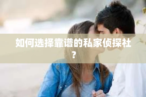 如何选择靠谱的私家侦探社？